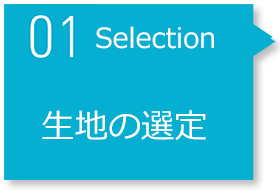 STEP1 Selection 生地の選定