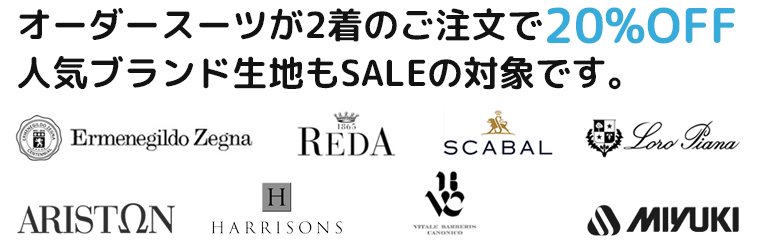 オーダースーツは2着のご注文で20%OFF 人気ブランド生地もSALEの対象です。　エルメネジルド・ゼニア レダ スキャバル ロロ・ピアーナ Ermenegild Zegna REDA SCABAL Loro Piana