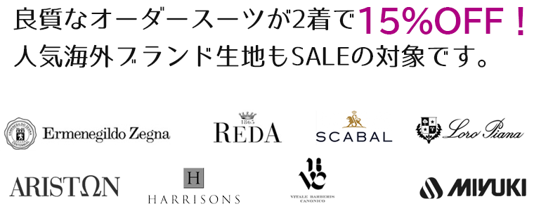 セール期間中はオーダースーツが2着で15%OFF 人気ブランド生地もSALEの対象です。　エルメネジルド・ゼニア レダ スキャバル ロロ・ピアーナ Ermenegild Zegna REDA SCABAL Loro Piana